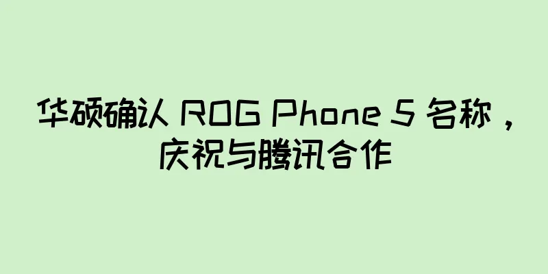 华硕确认 ROG Phone 5 名称，庆祝与腾讯合作