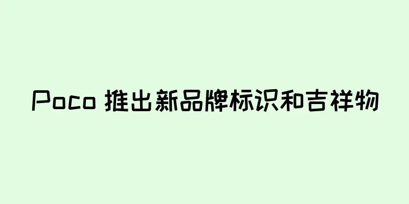 Poco 推出新品牌标识和吉祥物
