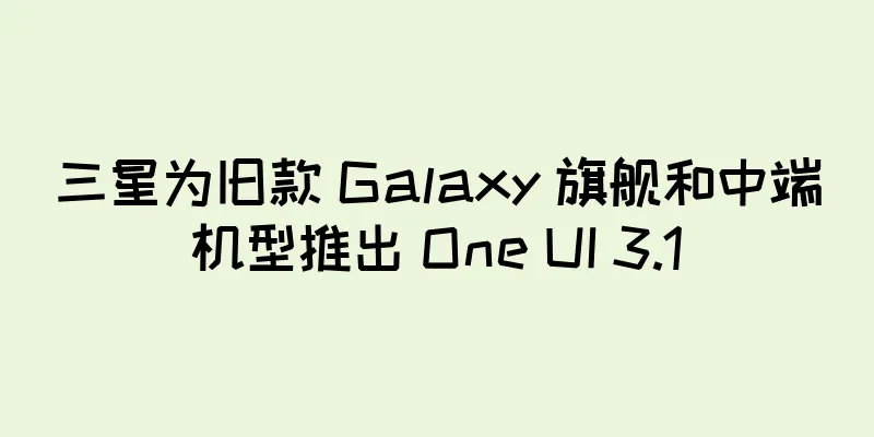 三星为旧款 Galaxy 旗舰和中端机型推出 One UI 3.1