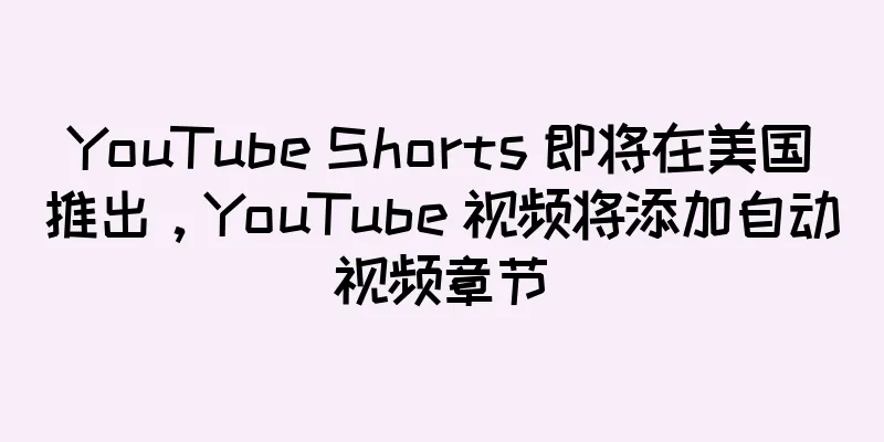 YouTube Shorts 即将在美国推出，YouTube 视频将添加自动视频章节