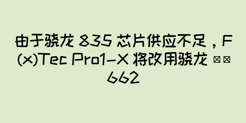 由于骁龙 835 芯片供应不足，F(x)Tec Pro1-X 将改用骁龙 ​​662