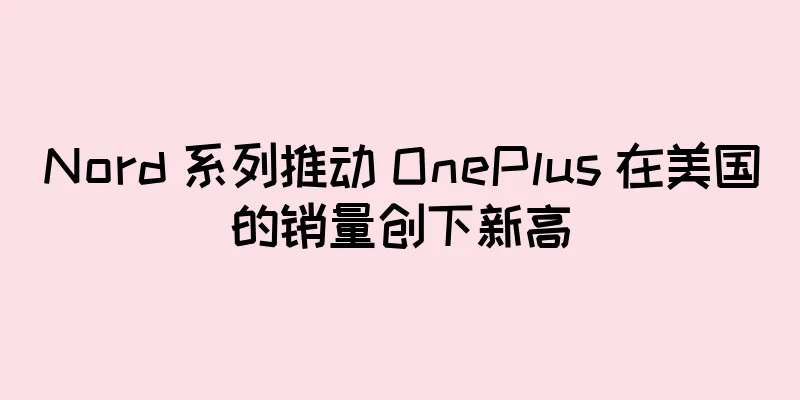 Nord 系列推动 OnePlus 在美国的销量创下新高