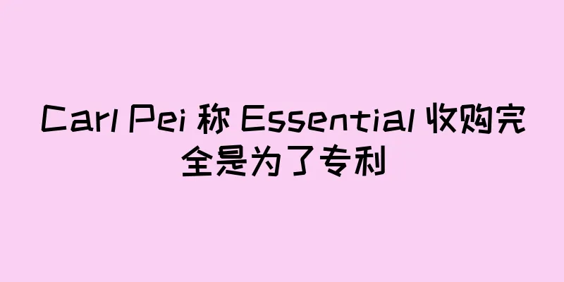 Carl Pei 称 Essential 收购完全是为了专利