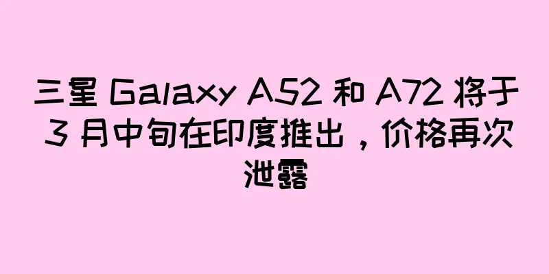 三星 Galaxy A52 和 A72 将于 3 月中旬在印度推出，价格再次泄露