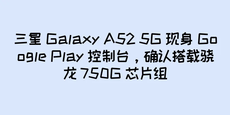 三星 Galaxy A52 5G 现身 Google Play 控制台，确认搭载骁龙 750G 芯片组