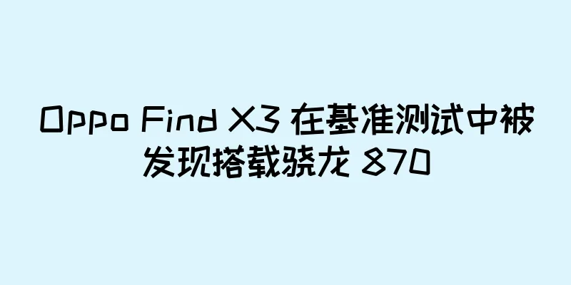Oppo Find X3 在基准测试中被发现搭载骁龙 870