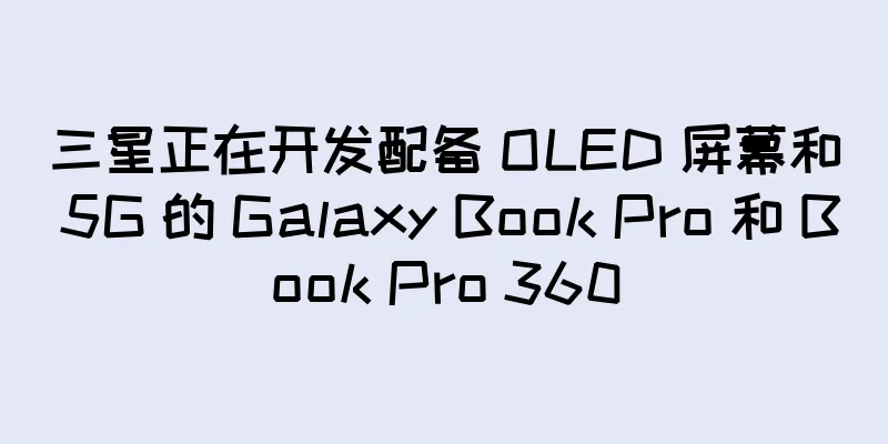 三星正在开发配备 OLED 屏幕和 5G 的 Galaxy Book Pro 和 Book Pro 360