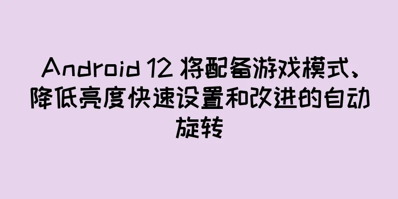Android 12 将配备游戏模式、降低亮度快速设置和改进的自动旋转