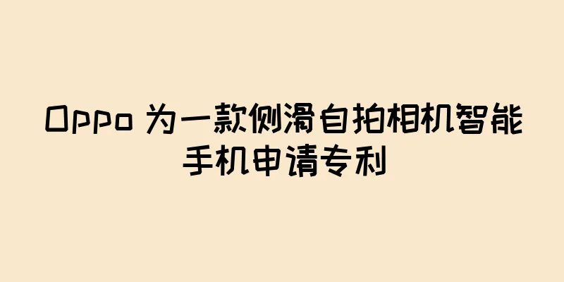 Oppo 为一款侧滑自拍相机智能手机申请专利