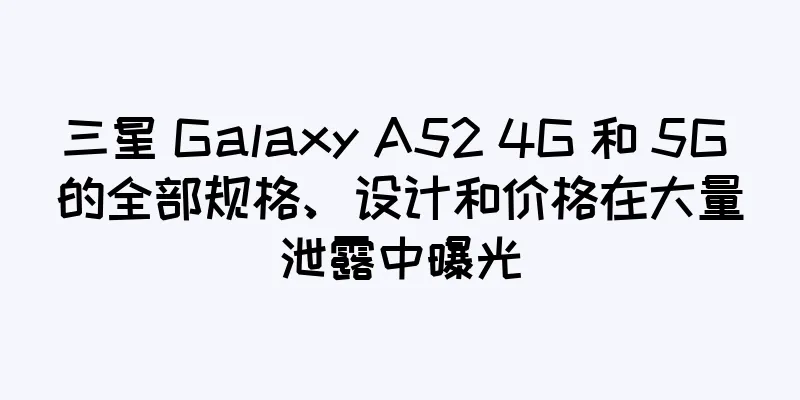 三星 Galaxy A52 4G 和 5G 的全部规格、设计和价格在大量泄露中曝光