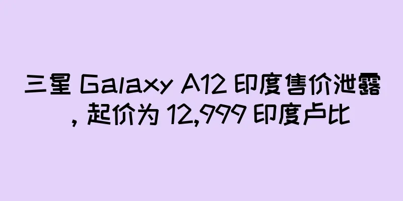 三星 Galaxy A12 印度售价泄露，起价为 12,999 印度卢比
