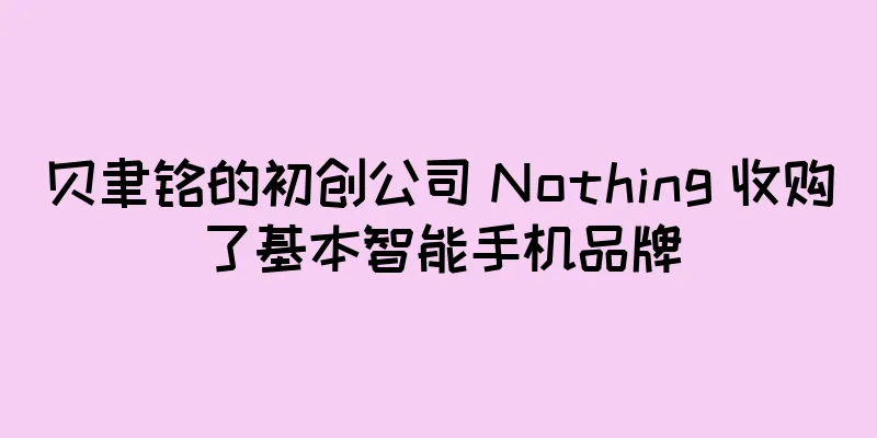 贝聿铭的初创公司 Nothing 收购了基本智能手机品牌