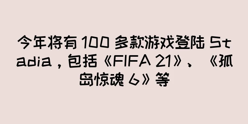今年将有 100 多款游戏登陆 Stadia，包括《FIFA 21》、《孤岛惊魂 6》等
