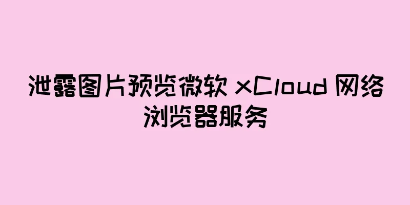 泄露图片预览微软 xCloud 网络浏览器服务