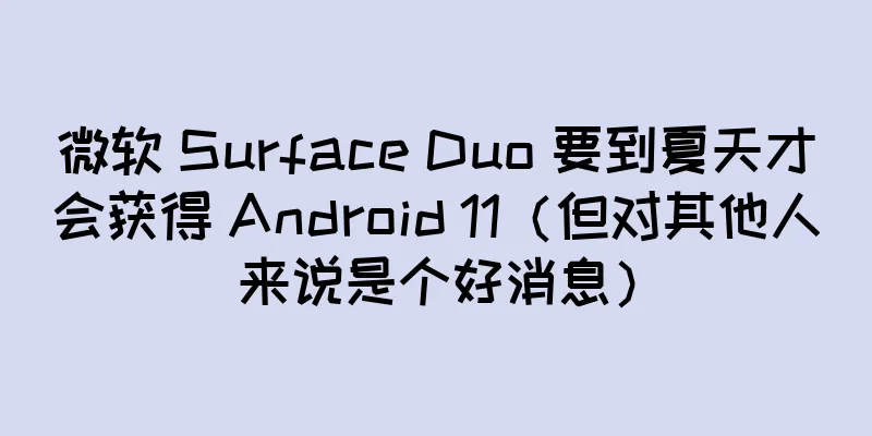 微软 Surface Duo 要到夏天才会获得 Android 11（但对其他人来说是个好消息）