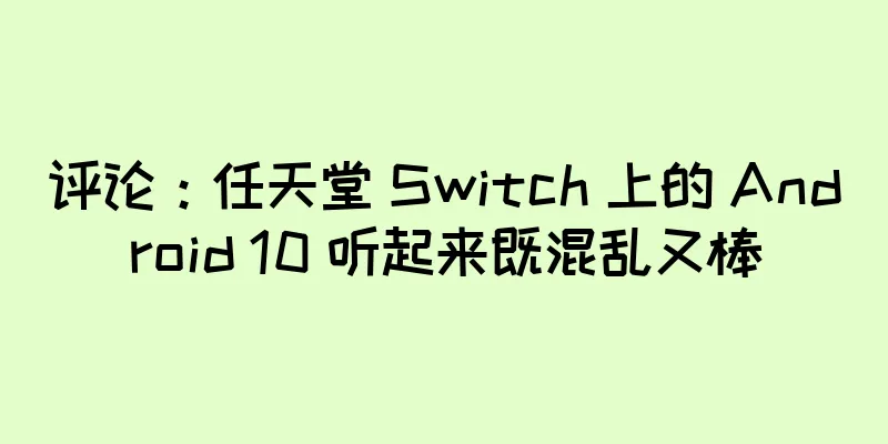 评论：任天堂 Switch 上的 Android 10 听起来既混乱又棒