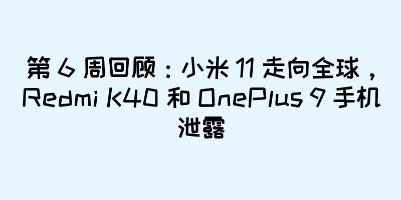 第 6 周回顾：小米 11 走向全球，Redmi K40 和 OnePlus 9 手机泄露