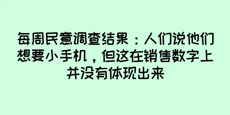 每周民意调查结果：人们说他们想要小手机，但这在销售数字上并没有体现出来