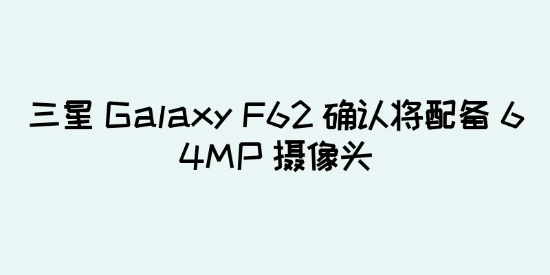 三星 Galaxy F62 确认将配备 64MP 摄像头