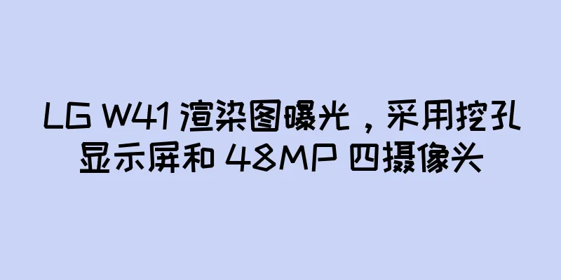 LG W41 渲染图曝光，采用挖孔显示屏和 48MP 四摄像头