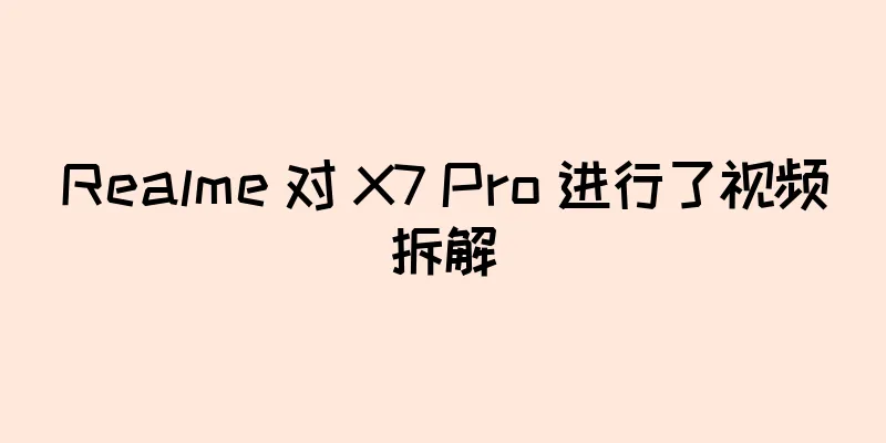 Realme 对 X7 Pro 进行了视频拆解