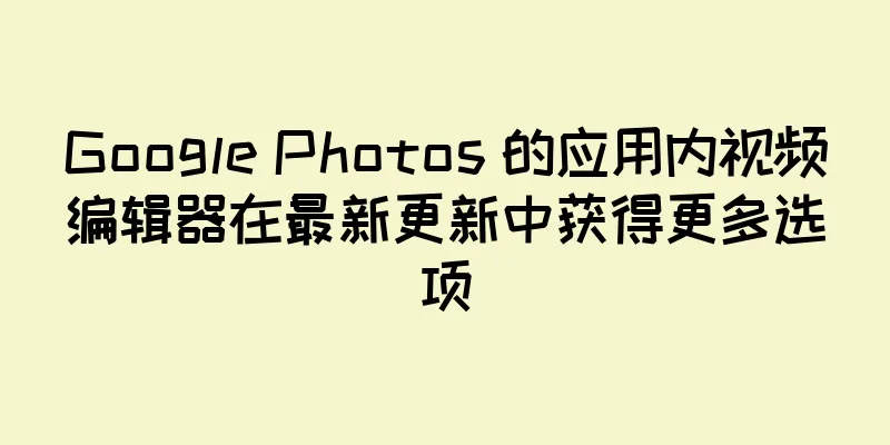 Google Photos 的应用内视频编辑器在最新更新中获得更多选项