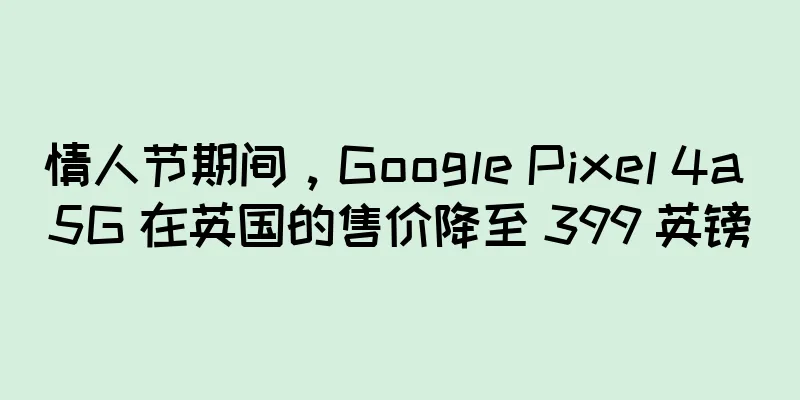 情人节期间，Google Pixel 4a 5G 在英国的售价降至 399 英镑