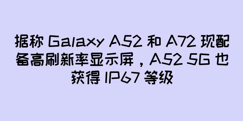 据称 Galaxy A52 和 A72 现配备高刷新率显示屏，A52 5G 也获得 IP67 等级