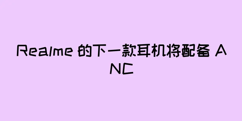 Realme 的下一款耳机将配备 ANC