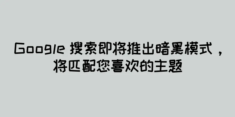Google 搜索即将推出暗黑模式，将匹配您喜欢的主题