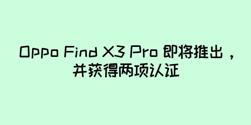 Oppo Find X3 Pro 即将推出，并获得两项认证