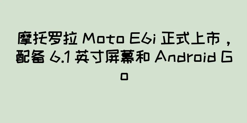 摩托罗拉 Moto E6i 正式上市，配备 6.1 英寸屏幕和 Android Go