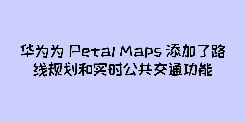 华为为 Petal Maps 添加了路线规划和实时公共交通功能