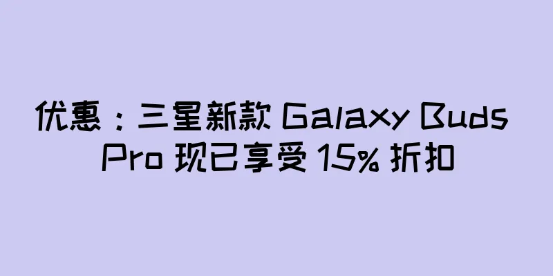 优惠：三星新款 Galaxy Buds Pro 现已享受 15% 折扣