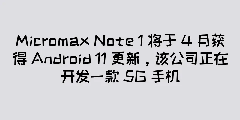 Micromax Note 1 将于 4 月获得 Android 11 更新，该公司正在开发一款 5G 手机
