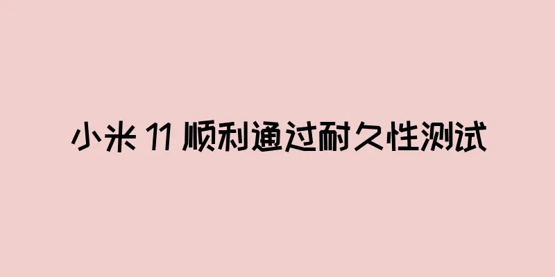 小米 11 顺利通过耐久性测试