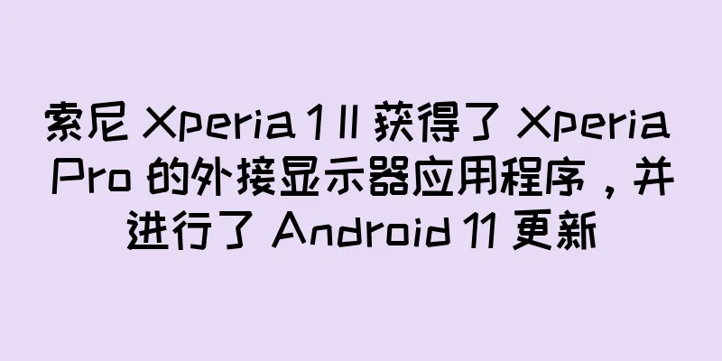 索尼 Xperia 1 II 获得了 Xperia Pro 的外接显示器应用程序，并进行了 Android 11 更新