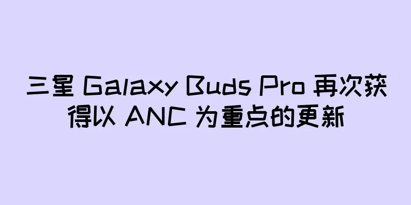 三星 Galaxy Buds Pro 再次获得以 ANC 为重点的更新