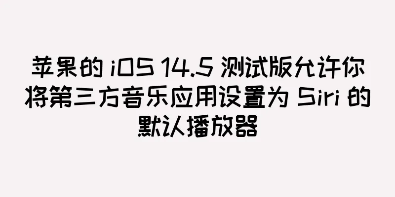 苹果的 iOS 14.5 测试版允许你将第三方音乐应用设置为 Siri 的默认播放器