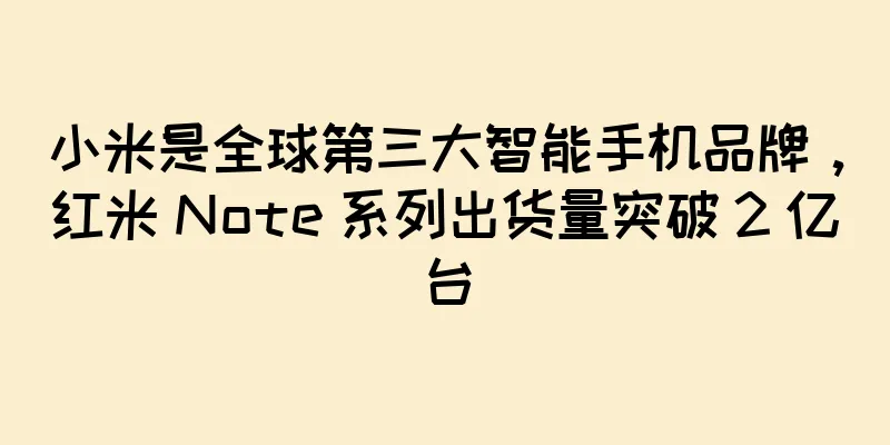 小米是全球第三大智能手机品牌，红米 Note 系列出货量突破 2 亿台