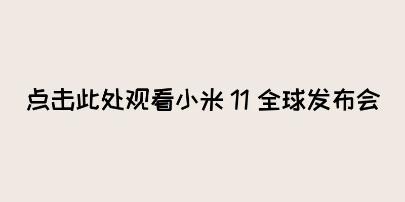 点击此处观看小米 11 全球发布会