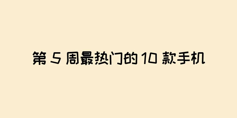 第 5 周最热门的 10 款手机