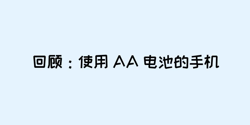 回顾：使用 AA 电池的手机