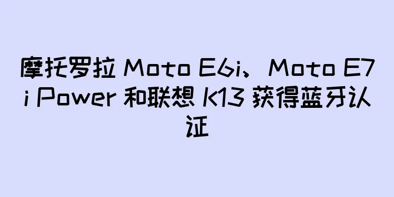 摩托罗拉 Moto E6i、Moto E7i Power 和联想 K13 获得蓝牙认证