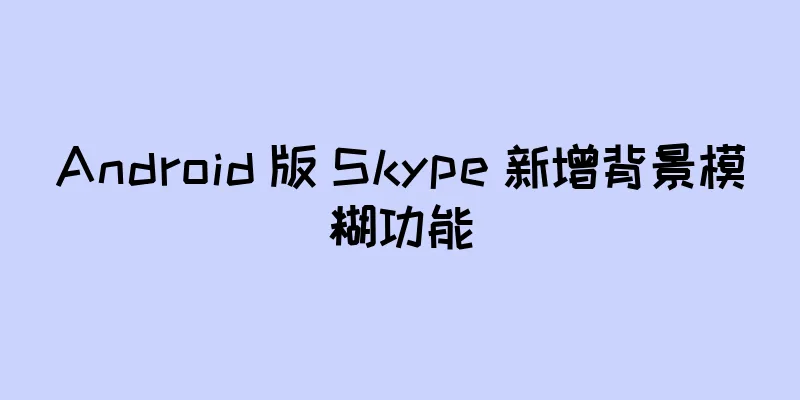 Android 版 Skype 新增背景模糊功能