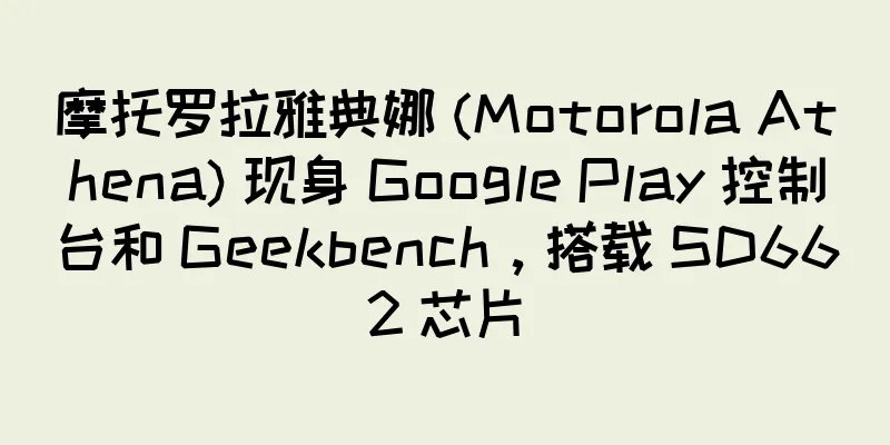 摩托罗拉雅典娜 (Motorola Athena) 现身 Google Play 控制台和 Geekbench，搭载 SD662 芯片