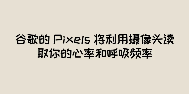 谷歌的 Pixels 将利用摄像头读取你的心率和呼吸频率