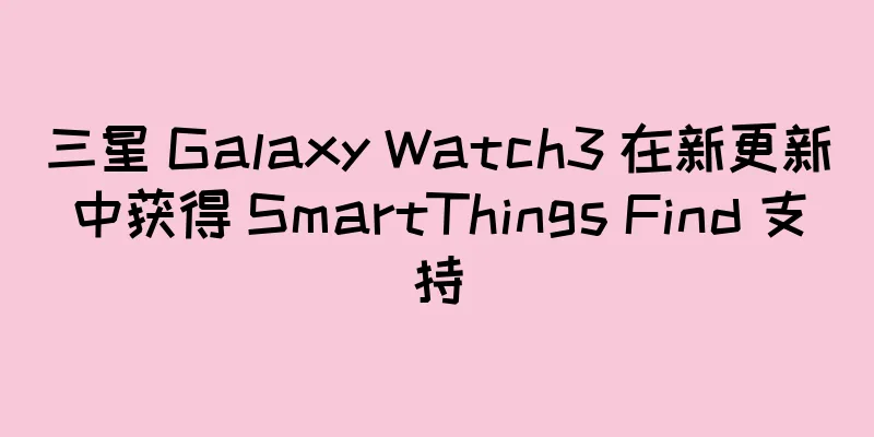 三星 Galaxy Watch3 在新更新中获得 SmartThings Find 支持
