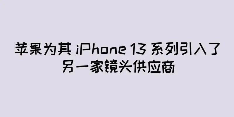 苹果为其 iPhone 13 系列引入了另一家镜头供应商