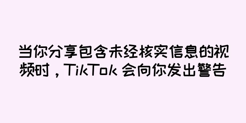 当你分享包含未经核实信息的视频时，TikTok 会向你发出警告